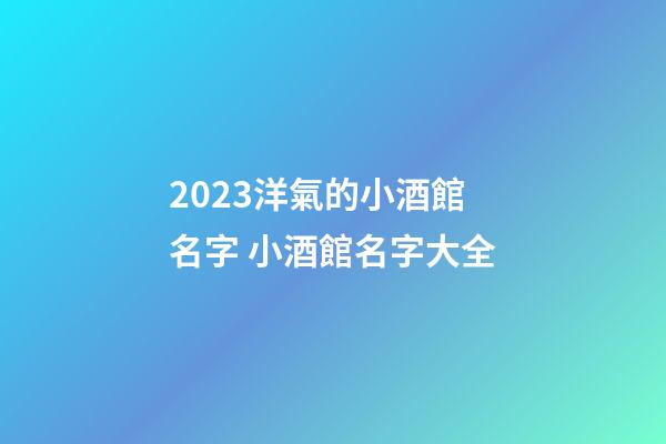 2023洋氣的小酒館名字 小酒館名字大全-第1張-店鋪起名-玄機(jī)派